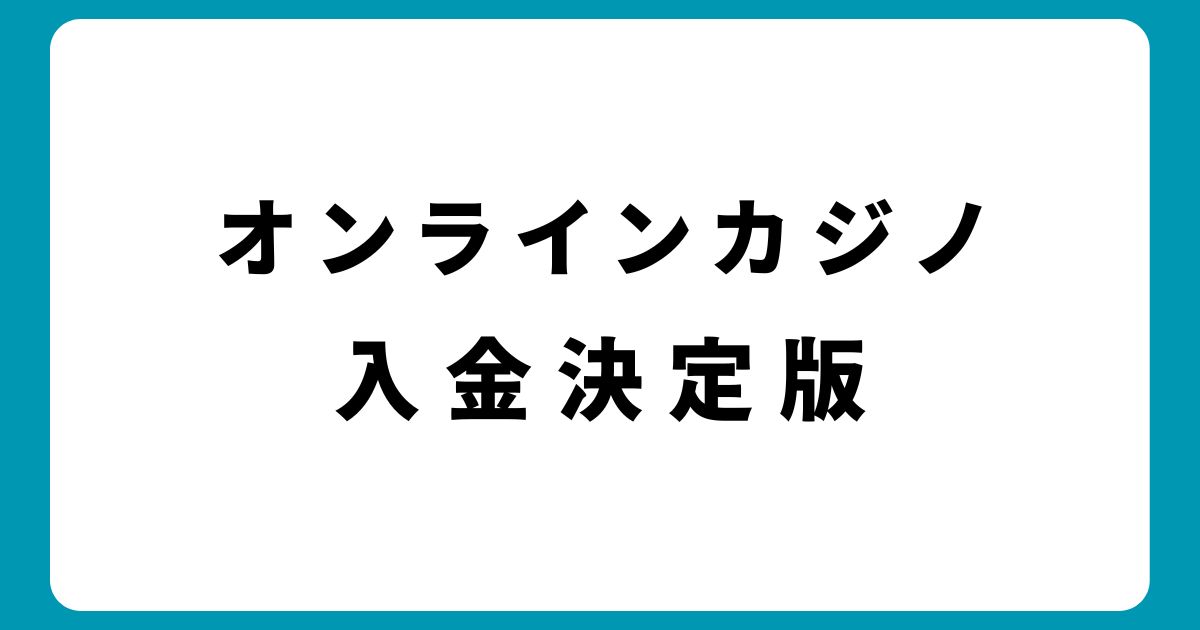 オンラインカジノ入金決定版｜種類別の特徴とトラブル対策まで